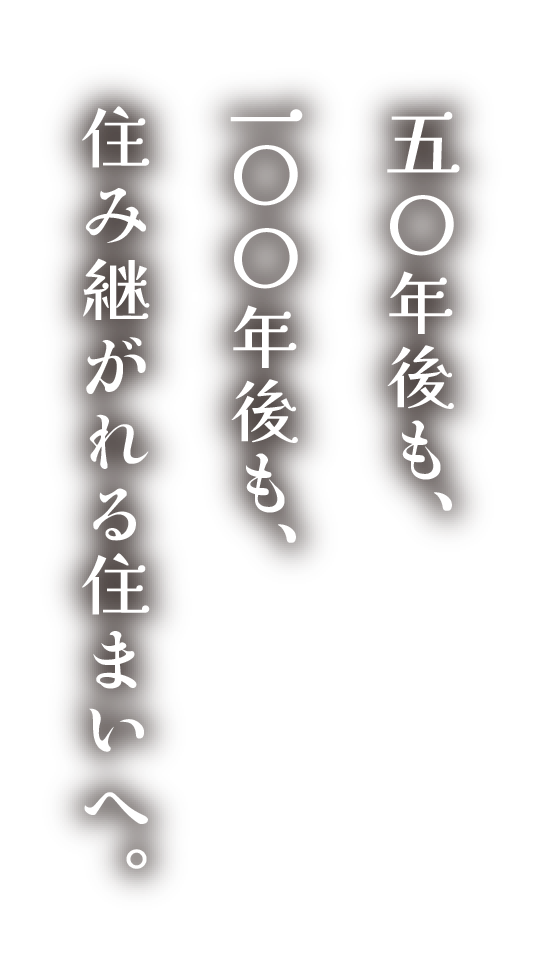 五〇年後も、一〇〇年後も、住み継がれる住まいへ。